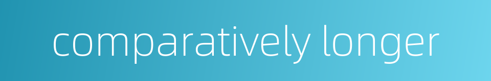 comparatively longer的同义词