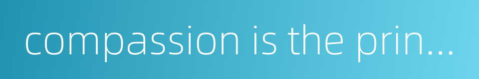 compassion is the principle of life的同义词