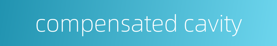 compensated cavity的同义词