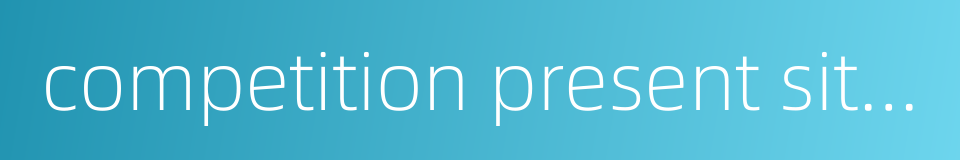 competition present situation的同义词