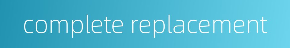 complete replacement的同义词