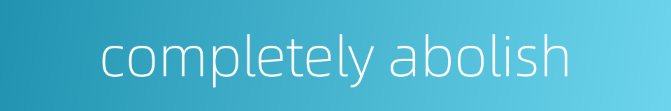 completely abolish的同义词