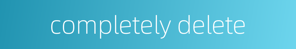 completely delete的同义词