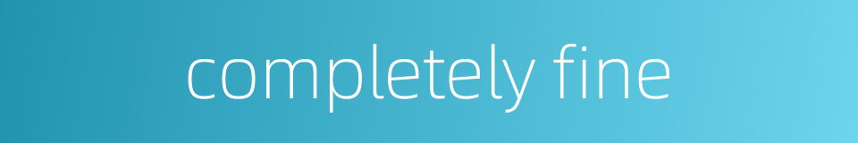 completely fine的同义词