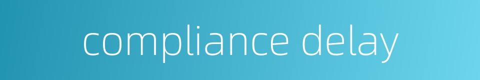 compliance delay的同义词