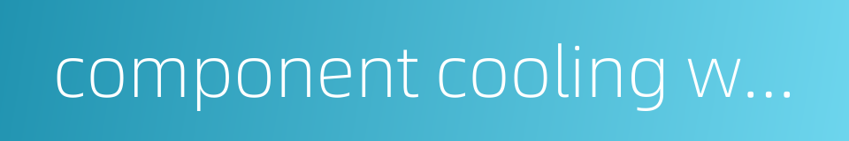 component cooling water的同义词