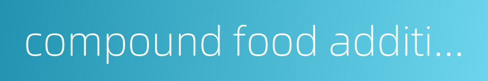 compound food additives的同义词