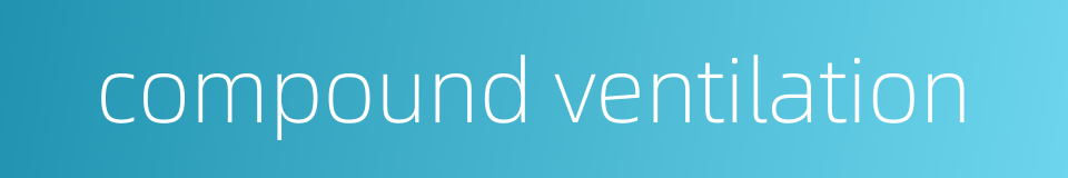 compound ventilation的同义词
