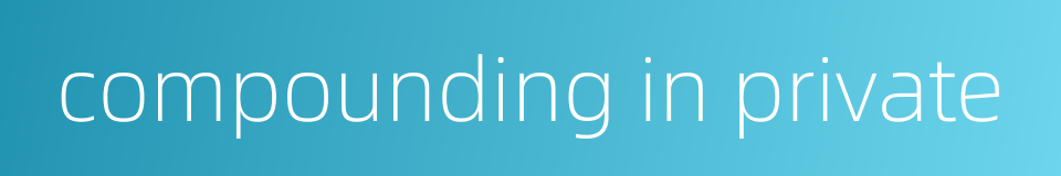 compounding in private的同义词