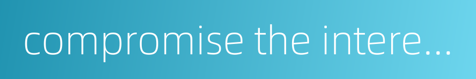 compromise the interests for oneself and those of others的同义词