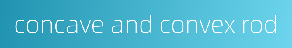 concave and convex rod的同义词