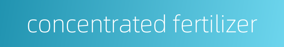 concentrated fertilizer的同义词