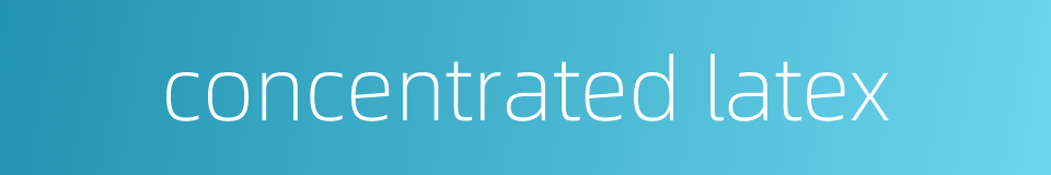 concentrated latex的同义词