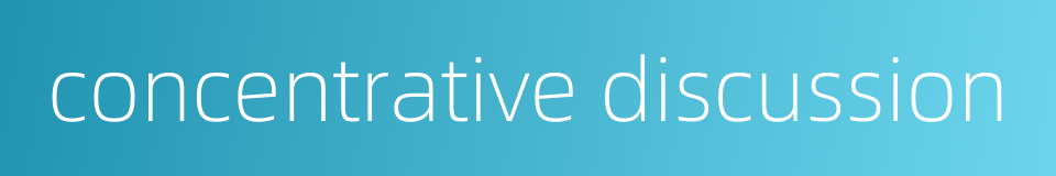 concentrative discussion的同义词