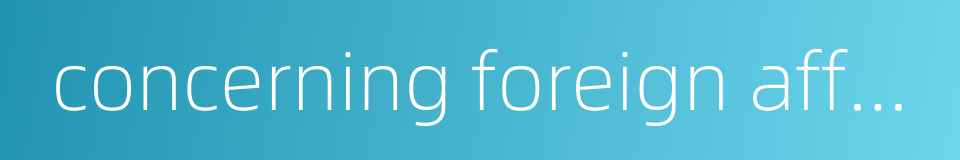 concerning foreign affairs or foreign nationals的同义词