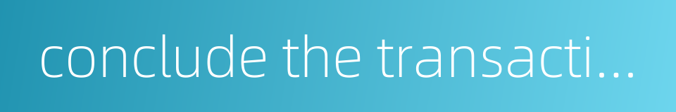 conclude the transaction的同义词