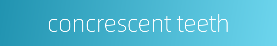 concrescent teeth的同义词