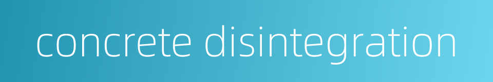 concrete disintegration的同义词