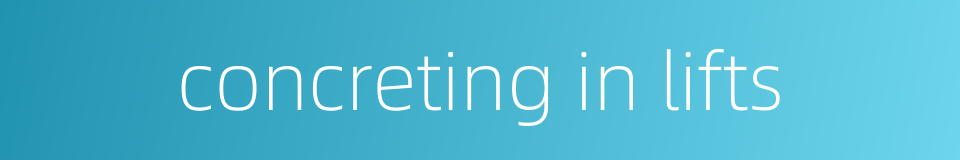 concreting in lifts的同义词