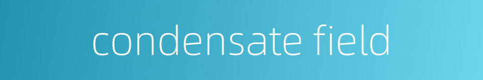 condensate field的同义词