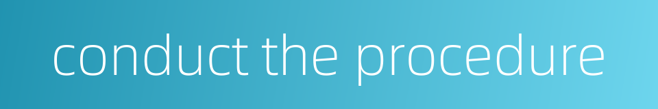 conduct the procedure的同义词