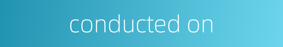 conducted on的同义词