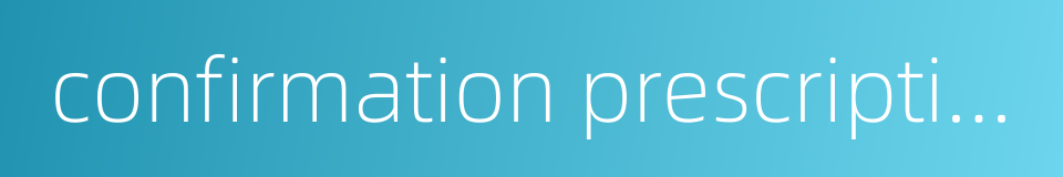 confirmation prescription的同义词