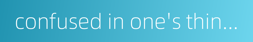 confused in one's thinking的同义词