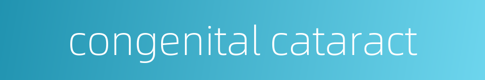 congenital cataract的同义词