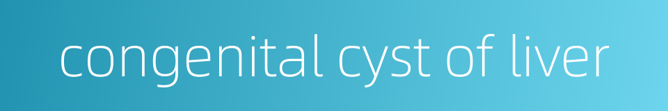 congenital cyst of liver的同义词