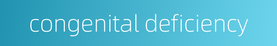 congenital deficiency的同义词