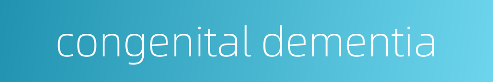 congenital dementia的同义词