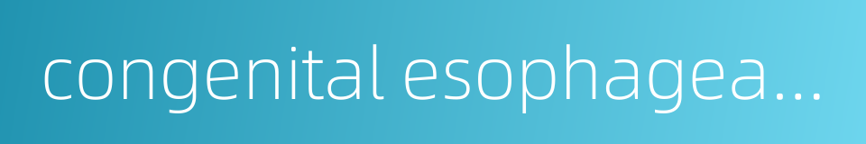 congenital esophageal atresia的同义词
