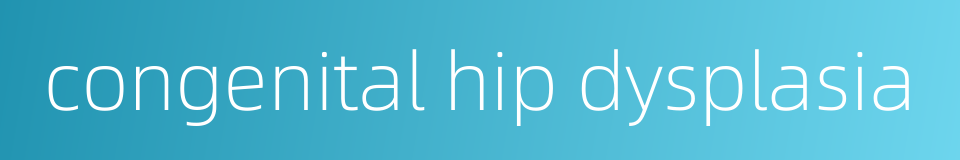congenital hip dysplasia的同义词