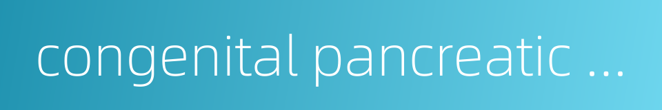 congenital pancreatic cyst的同义词