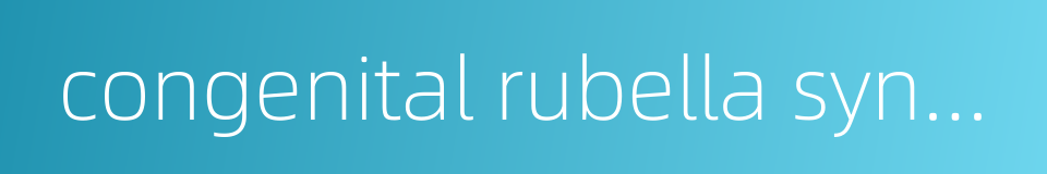 congenital rubella syndrome的同义词