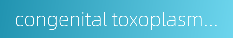 congenital toxoplasmosis的同义词