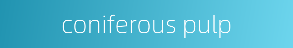 coniferous pulp的同义词