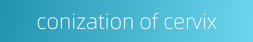 conization of cervix的同义词