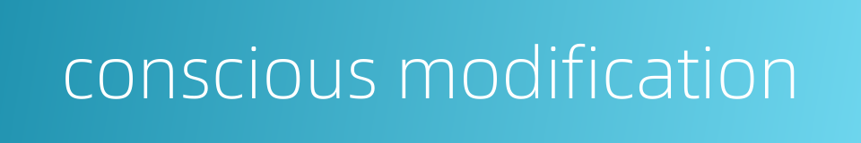 conscious modification的同义词
