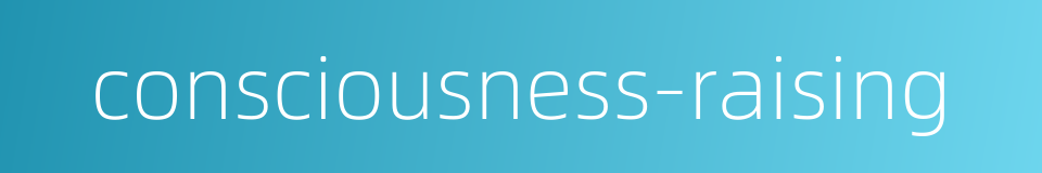 consciousness-raising的同义词