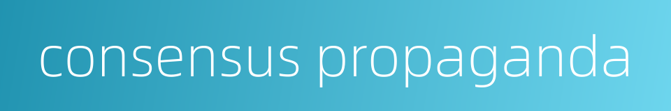 consensus propaganda的同义词