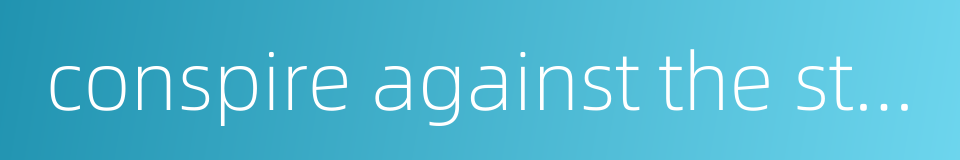 conspire against the state的同义词