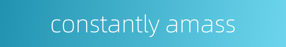 constantly amass的同义词