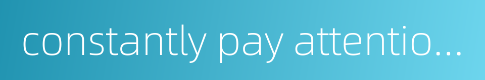 constantly pay attention to的同义词