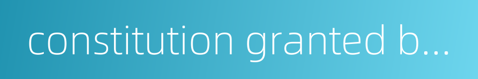 constitution granted by the sovereign的同义词