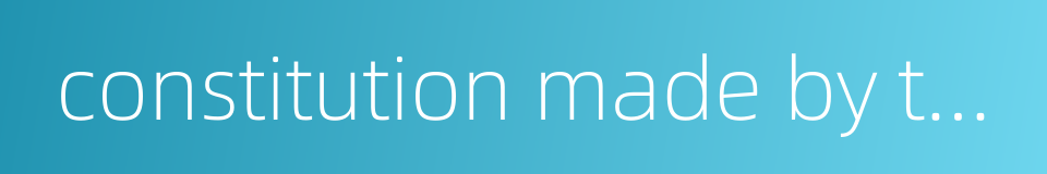 constitution made by the sovereign and pepople的同义词