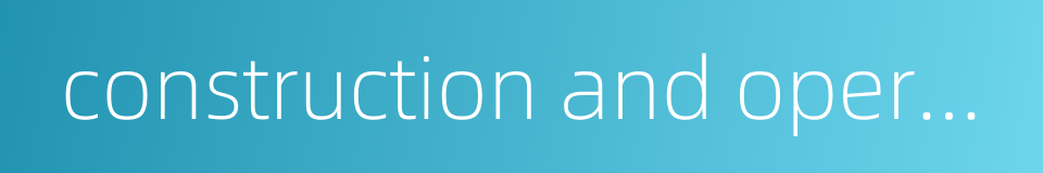 construction and operation的同义词