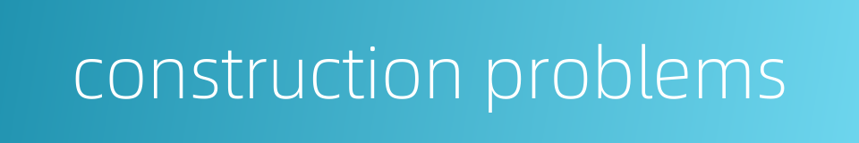 construction problems的同义词