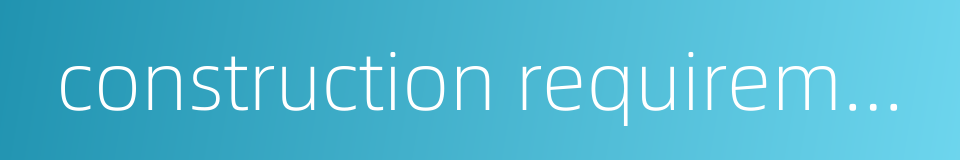 construction requirement的同义词